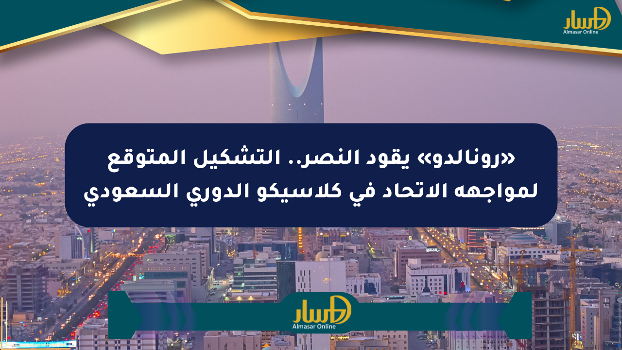 «رونالدو» يقود النصر.. التشكيل المتوقع لمواجهة الاتحاد في كلاسيكو الدوري السعودي